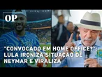 "Convocado em home office?": Lula ironiza situação de Neymar e viraliza