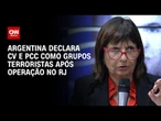 Argentina declarou CV e PCC como organizações terroristas, diz ministra | CNN 360º