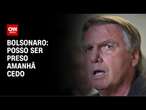 Bolsonaro: Posso ser preso amanhã cedo | LIVE CNN