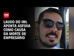Empresário morto em Autódromo de SP foi vítima de asfixia, aponta laudo | BASTIDORES CNN