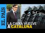 ILLA sobre el regreso de La Caixa a Cataluña: "Es una buena noticia y positiva" | EL PAÍS