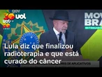 Lula diz que está curado do câncer de pele e anuncia fim de radioterapia; veja