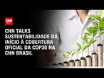 CNN Talks Sustentabilidade dá início à cobertura oficial da COP30 na CNN Brasil | CNN ARENA