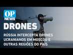 Rússia intercepta drones ucranianos em Moscou e outras regiões do país l O POVO NEWS