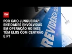 Análise: Entidades envolvidas em operação no INSS têm elos com Centrão e PT | CNN PRIME TIME