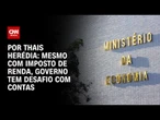 Análise: Mesmo com Imposto de Renda, governo tem desafio com contas | CNN PRIME TIME