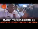 Mulher provoca Jerônimo e é afastada durante desfile na Bahia