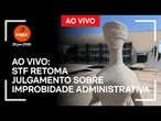 Ao vivo: STF retoma julgamento sobre improbidade administrativa