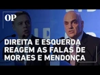 Direita e esquerda reagem as falas dos ministros Alexandre de Moraes e André Mendonça