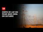 Conta de luz vai ficar mais cara em outubro | AGORA CNN