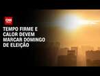 Tempo firme e calor devem marcar domingo de eleição | CNN PRIME TIME