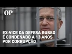 Ex-vice-ministro da Defesa da Rússia é condenado a 13 anos por corrupção e lavagem de dinheiro
