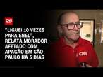 “Liguei 10 vezes para Enel”, relata morador afetado com apagão em São Paulo há 5 dias | LIVE CNN