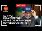Ao vivo: Lula entrega obras de aeroportos concedidos no MS