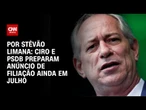 Ciro e PSDB preparam anúncio de filiação ainda em julho | BASTIDORES CNN