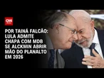 Lula admite chapa com MDB se Alckmin abrir mão do Planalto em 2026 | BASTIDORES CNN