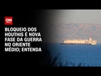 Guerra no Oriente Médio: Bloqueio dos Houthis é nova fase do conflito; entenda