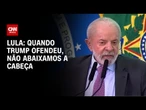 “Quando Trump ofendeu, não abaixamos a cabeça”, diz Lula | CNN ARENA
