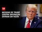 Medidas de Trump contra imigração entram em vigor | BASTIDORES CNN