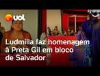 Ludmilla dedica bloco a Preta Gil em Salvador: 'Te amo'; veja video