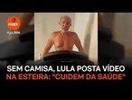 Sem camisa, Lula posta vídeo na esteira e pede: "Cuidem da saúde"