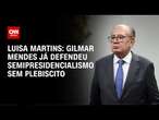 Luísa Martins: Gilmar Mendes já defendeu semipresidencialismo sem plebiscito | BASTIDORES CNN