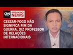 Cessar-fogo não significa fim da guerra, diz professor de Relações Internacionais | BASTIDORES CNN