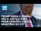 Trump Media e Rumble vão à Justiça americana para pedir sanções contra ministros do STF | OP News