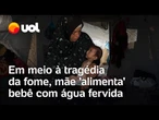 Fome em Gaza: Em meio à tragédia da fome, mãe 'alimenta' bebê com água fervida