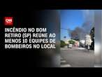 Incêndio no Bom Retiro (SP) reúne ao menos 10 equipes de bombeiros no local | BASTIDORES CNN