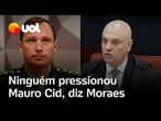 Moraes afirma que 'ninguém' pressionou Mauro Cid: 'A delação foi voluntária e livre'
