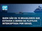 Quem são os 15 brasileiros que estavam a bordo da flotilha interceptada por Israel | O POVO News