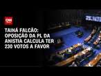 Tainá Falcão: Oposição ao PL da anistia calcula ter 230 votos a favor | BASTIDORES CNN