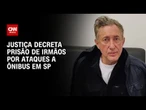 Justiça de SP decreta prisão de irmãos suspeitos de ataques a ônibus | LIVE CNN