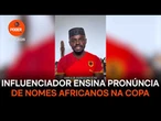 Influenciador ensina pronúncia correta de nomes africanos na Copa
