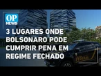 Saiba as 3 opções para onde Bolsonaro pode ser levado caso seja preso em regime fechado |O POVO NEWS