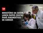 Alexandre Padilha anuncia lançamento de Super Centro para diagnóstico de câncer | CNN PRIME TIME