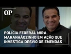 Polícia Federal mira Maranhãozinho em ação que investiga desvio de emendas