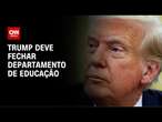 Trump assinará ordem para fechar Departamento de Educação, diz Casa Branca | CNN NOVO DIA