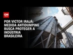 Análise: Medida antidumping busca proteger a indústria brasileira | BASTIDORES CNN