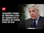 UE prepara lista de tarifas de 21 bilhões de euros para os EUA | CNN NOVO DIA