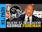 MUERE GEORGE FOREMAN | El histórico rival del Muhammad Ali fallece a los 76 años | EL PAÍS