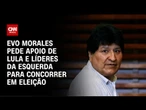 Evo Morales pede posição de Lula sobre eleições na Bolívia | CNN 360º