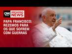 Papa Francisco: Rezemos para os que sofrem com guerras | AGORA CNN