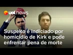 Suspeito de assassinar Charlie Kirk é indiciado por homicídio nos EUA e pode enfrentar pena de morte