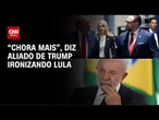 Aliado de Trump provoca Lula: “Chora mais” após fala sobre PCC e CV; entenda | CNN BRASIL