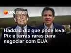 Haddad diz ver possibilidade de acordo sobre mineração entre Brasil e EUA; Pix pode entrar na pauta