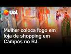 Mulher coloca fogo e provoca explosão em loja de shopping em Campos, no RJ; vídeo flagra crime