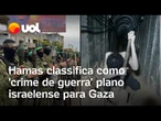 Hamas classifica como 'crime de guerra' plano israelense para Gaza; veja vídeo