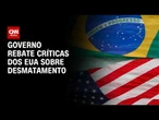 Governo rebate críticas dos EUA sobre desmatamento | CNN AGRO NEWS